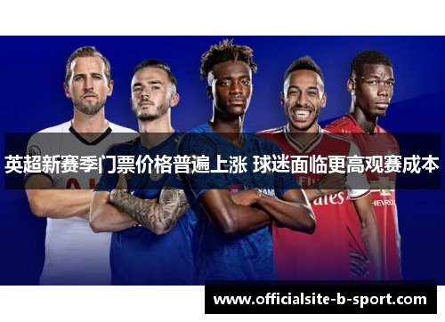 英超新赛季门票价格普遍上涨 球迷面临更高观赛成本 英超新赛季门票价格普遍上涨 球迷面临更高观赛成本