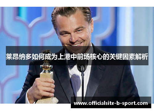 莱昂纳多如何成为上港中前场核心的关键因素解析 莱昂纳多如何成为上港中前场核心的关键因素解析