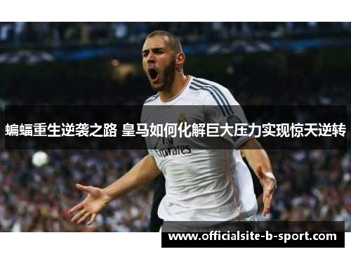 蝙蝠重生逆袭之路 皇马如何化解巨大压力实现惊天逆转