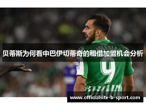 贝蒂斯为何看中巴伊切蒂奇的租借加盟机会分析