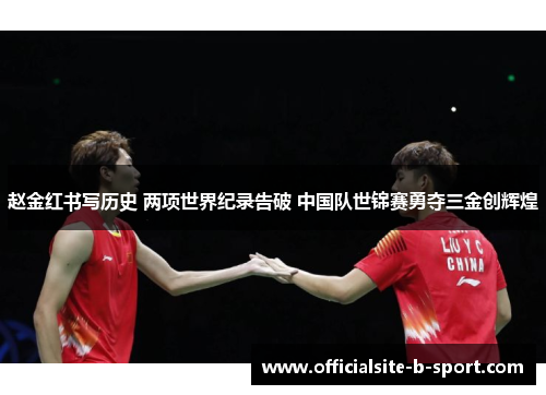赵金红书写历史 两项世界纪录告破 中国队世锦赛勇夺三金创辉煌 赵金红书写历史 两项世界纪录告破 中国队世锦赛勇夺三金创辉煌