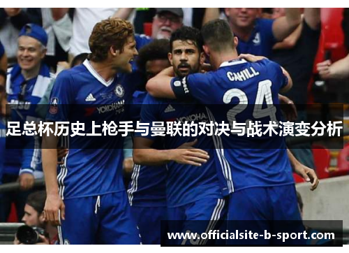 足总杯历史上枪手与曼联的对决与战术演变分析 足总杯历史上枪手与曼联的对决与战术演变分析
