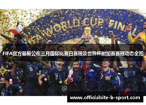 FIFA官方最新公布三月国际比赛日赛程及世界杯附加赛赛程动态全览