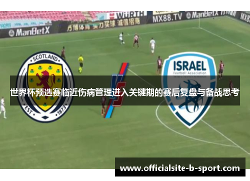 世界杯预选赛临近伤病管理进入关键期的赛后复盘与备战思考 世界杯预选赛临近伤病管理进入关键期的赛后复盘与备战思考