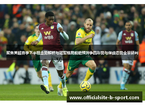 聚焦英超赛季下半程走势解析与冠军格局前瞻预测争四形势与保级态势全景研判 聚焦英超赛季下半程走势解析与冠军格局前瞻预测争四形势与保级态势全景研判