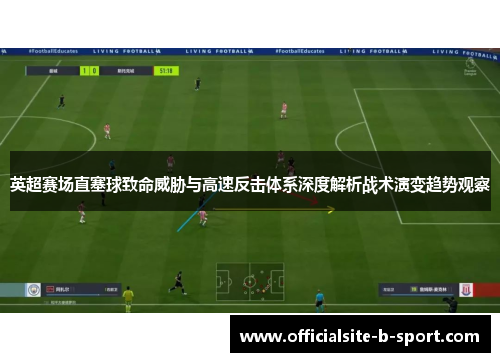 英超赛场直塞球致命威胁与高速反击体系深度解析战术演变趋势观察 英超赛场直塞球致命威胁与高速反击体系深度解析战术演变趋势观察