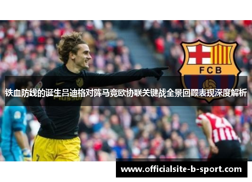 铁血防线的诞生吕迪格对阵马竞欧协联关键战全景回顾表现深度解析 铁血防线的诞生吕迪格对阵马竞欧协联关键战全景回顾表现深度解析
