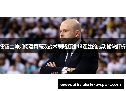 雷霆主帅如何运用高效战术策略打造13连胜的成功秘诀解析 雷霆主帅如何运用高效战术策略打造13连胜的成功秘诀解析