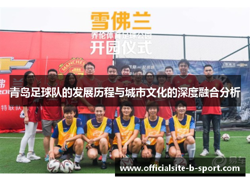 青岛足球队的发展历程与城市文化的深度融合分析 青岛足球队的发展历程与城市文化的深度融合分析