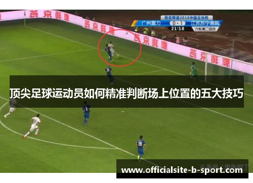 顶尖足球运动员如何精准判断场上位置的五大技巧 顶尖足球运动员如何精准判断场上位置的五大技巧