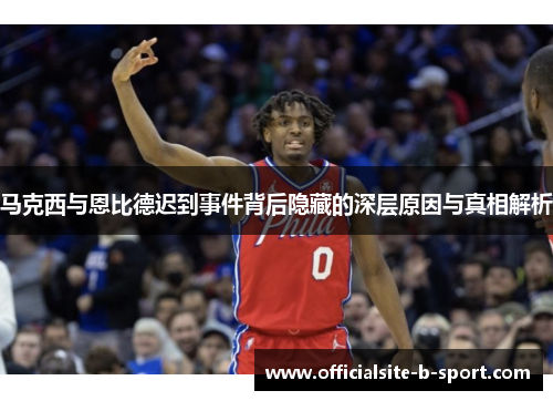 马克西与恩比德迟到事件背后隐藏的深层原因与真相解析