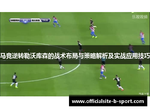 马竞逆转勒沃库森的战术布局与策略解析及实战应用技巧