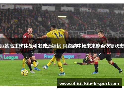 厄德高重伤休战引发球迷担忧 阿森纳中场未来能否恢复状态 厄德高重伤休战引发球迷担忧 阿森纳中场未来能否恢复状态