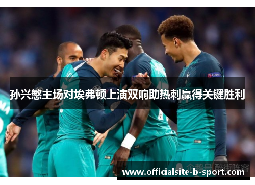 孙兴慜主场对埃弗顿上演双响助热刺赢得关键胜利 孙兴慜主场对埃弗顿上演双响助热刺赢得关键胜利
