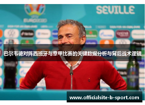 巴尔韦德对阵西班牙与意甲比赛的关键数据分析与背后战术逻辑