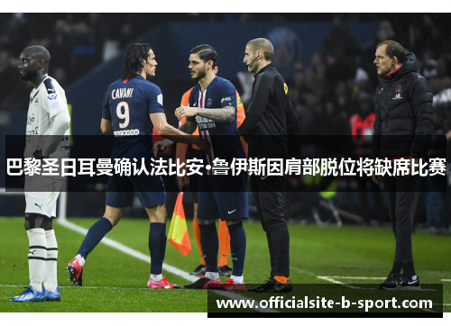 巴黎圣日耳曼确认法比安·鲁伊斯因肩部脱位将缺席比赛 巴黎圣日耳曼确认法比安·鲁伊斯因肩部脱位将缺席比赛