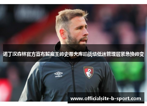 诺丁汉森林官方宣布解雇主帅史蒂夫库珀战绩低迷管理层紧急换帅变 诺丁汉森林官方宣布解雇主帅史蒂夫库珀战绩低迷管理层紧急换帅变