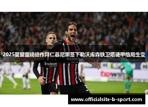 2025夏窗重磅运作拜仁慕尼黑签下勒沃库森铁卫塔德甲格局生变