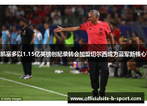 凯塞多以1.15亿英镑创纪录转会加盟切尔西成为蓝军新核心