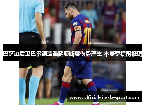 巴萨边后卫巴尔德遭遇腿筋断裂伤势严重 本赛季提前报销