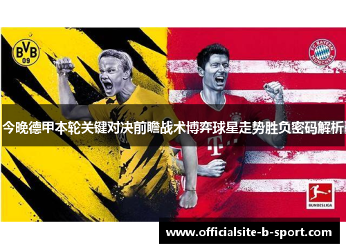 今晚德甲本轮关键对决前瞻战术博弈球星走势胜负密码解析