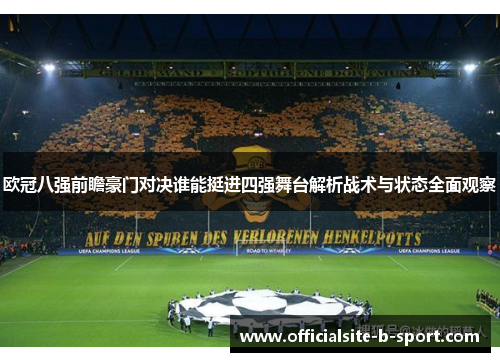 欧冠八强前瞻豪门对决谁能挺进四强舞台解析战术与状态全面观察 欧冠八强前瞻豪门对决谁能挺进四强舞台解析战术与状态全面观察