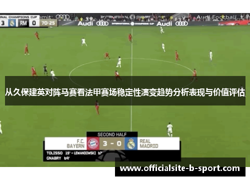 从久保建英对阵马赛看法甲赛场稳定性演变趋势分析表现与价值评估 从久保建英对阵马赛看法甲赛场稳定性演变趋势分析表现与价值评估