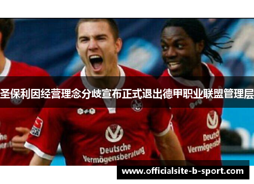 圣保利因经营理念分歧宣布正式退出德甲职业联盟管理层 圣保利因经营理念分歧宣布正式退出德甲职业联盟管理层
